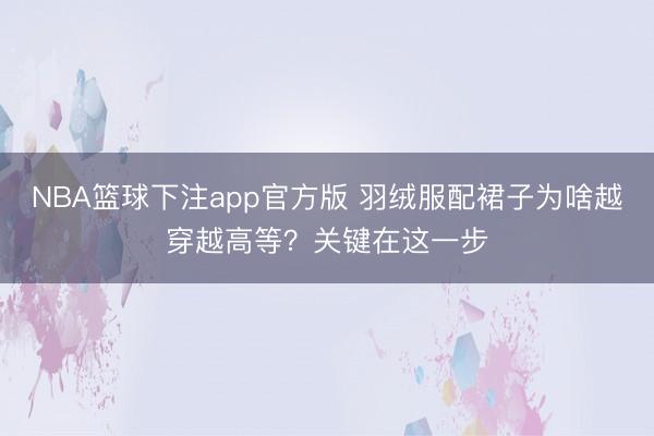 NBA篮球下注app官方版 羽绒服配裙子为啥越穿越高等？关键在这一步