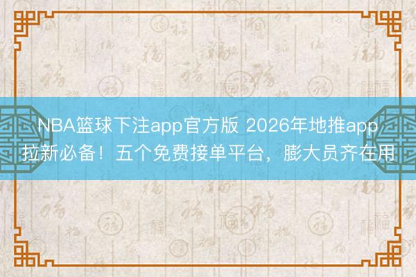 NBA篮球下注app官方版 2026年地推app拉新必备！五个免费接单平台，膨大员齐在用